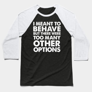 I Meant To Behave... Funny Slogan Design Baseball T-Shirt